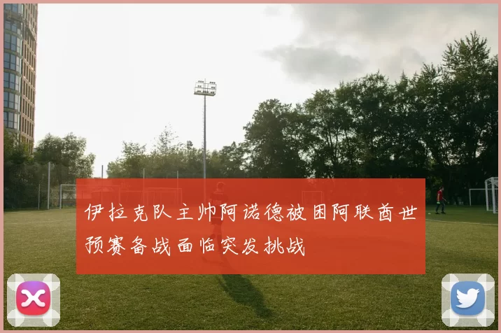 伊拉克队主帅阿诺德被困阿联酋世预赛备战面临突发挑战