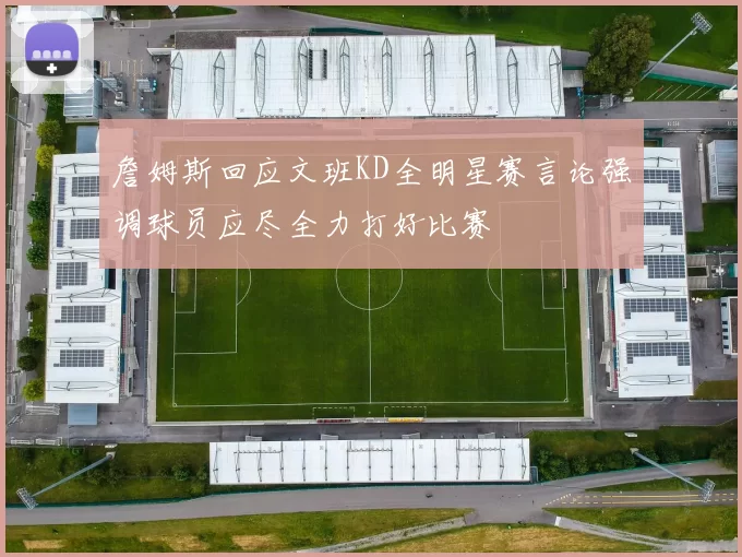 詹姆斯回应文班KD全明星赛言论强调球员应尽全力打好比赛