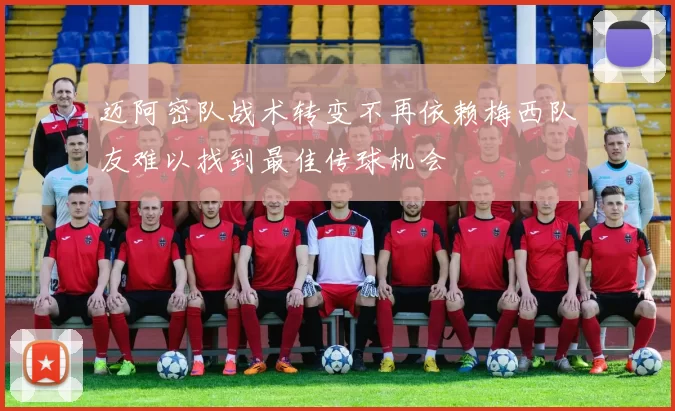 迈阿密队战术转变不再依赖梅西队友难以找到最佳传球机会