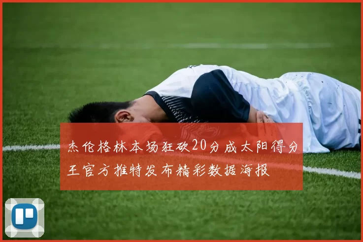 杰伦格林本场狂砍20分成太阳得分王官方推特发布精彩数据海报