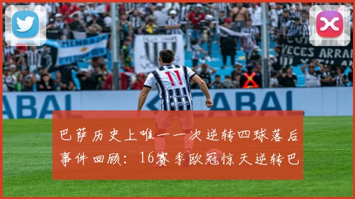 巴萨历史上唯一一次逆转四球落后事件回顾：16赛季欧冠惊天逆转巴黎