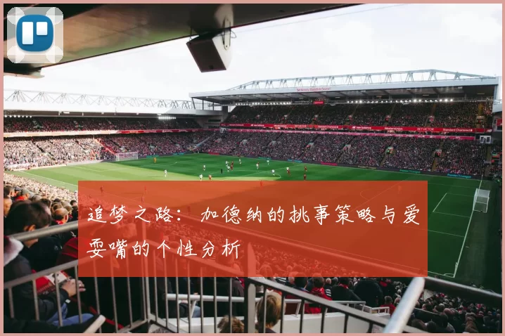 追梦之路：加德纳的挑事策略与爱耍嘴的个性分析