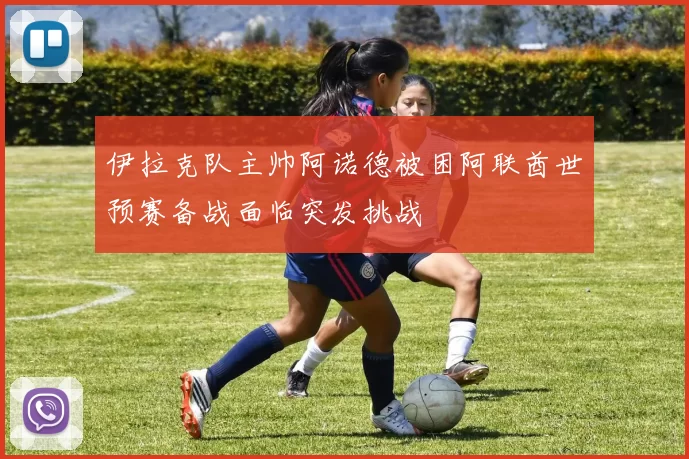 伊拉克队主帅阿诺德被困阿联酋世预赛备战面临突发挑战