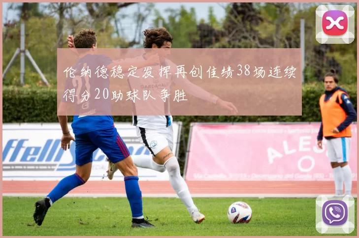 伦纳德稳定发挥再创佳绩38场连续得分20助球队争胜