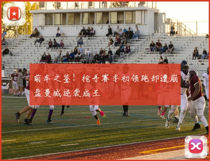 前车之鉴！枪手赛季初领跑却遭崩盘曼城逆袭成王