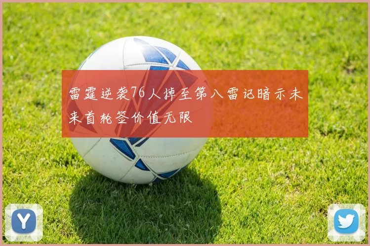 雷霆逆袭76人掉至第八雷记暗示未来首轮签价值无限