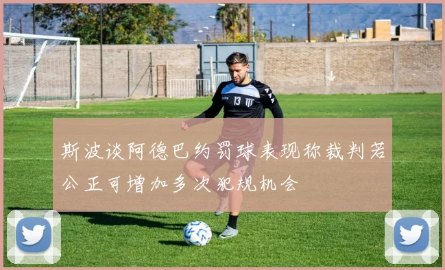 斯波谈阿德巴约罚球表现称裁判若公正可增加多次犯规机会