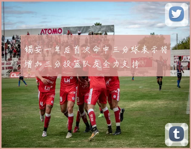 锡安一年后首次命中三分球表示将增加三分投篮队友全力支持