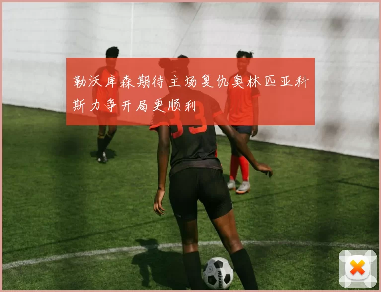 勒沃库森期待主场复仇奥林匹亚科斯力争开局更顺利