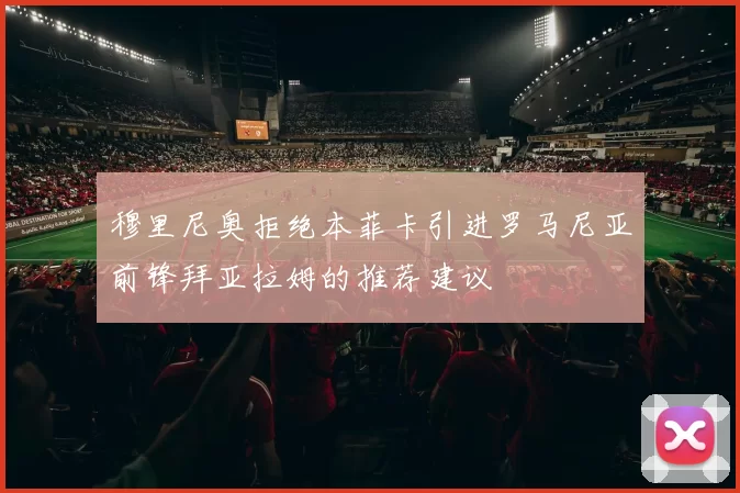 穆里尼奥拒绝本菲卡引进罗马尼亚前锋拜亚拉姆的推荐建议