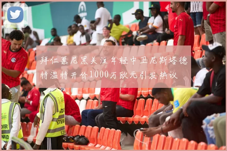 拜仁慕尼黑关注年轻中卫尼斯塔德特温特开价1000万欧元引发热议